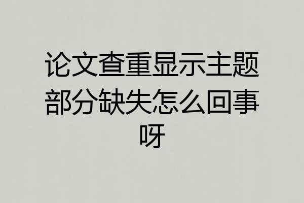 论文查重显示主题部分缺失怎么回事呀
