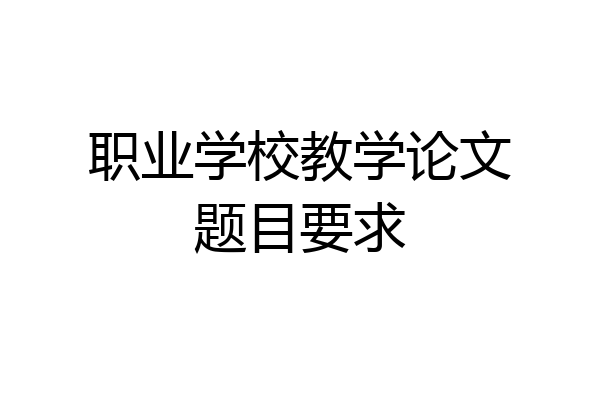 职业学校教学论文题目要求