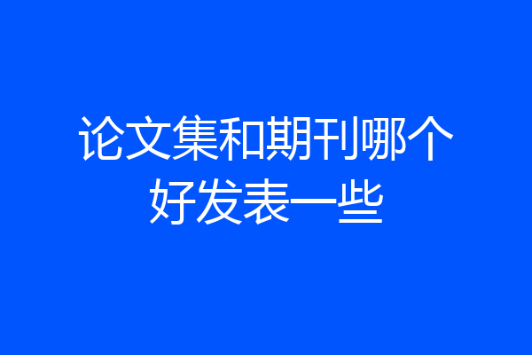 论文集和期刊哪个好发表一些