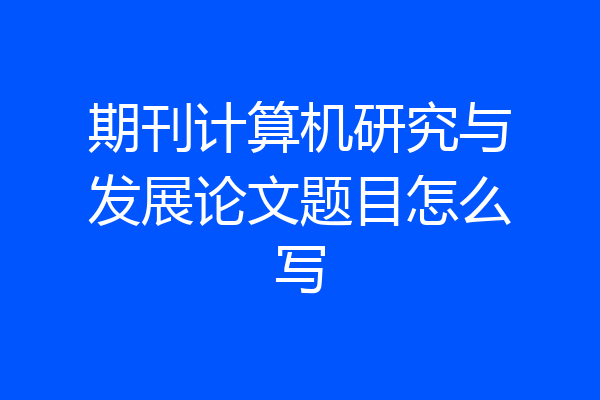 期刊计算机研究与发展论文题目怎么写