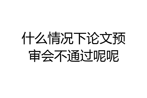 什么情况下论文预审会不通过呢呢