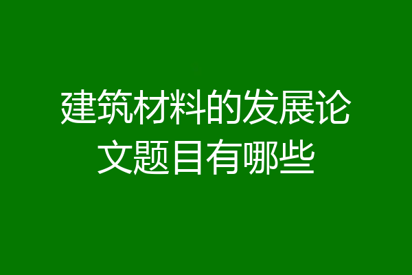建筑材料的发展论文题目有哪些