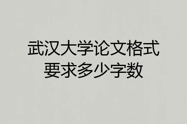 武汉大学论文格式要求多少字数
