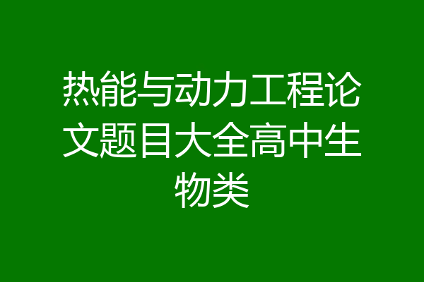热能与动力工程论文题目大全高中生物类