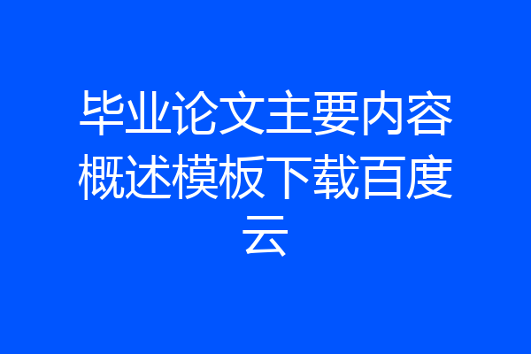 毕业论文主要内容概述模板下载百度云