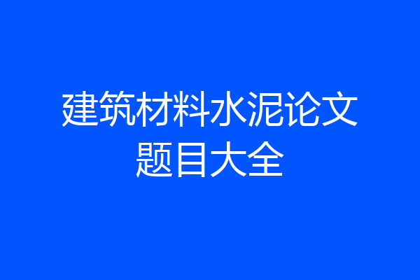 建筑材料水泥论文题目大全