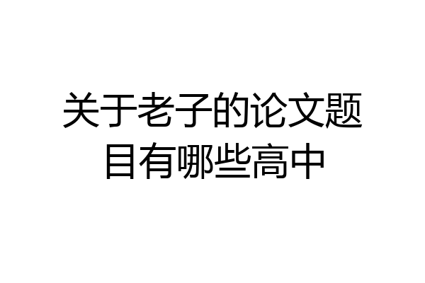 关于老子的论文题目有哪些高中