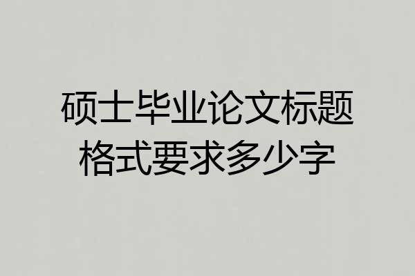 硕士毕业论文标题格式要求多少字