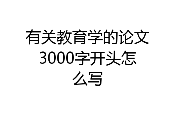 有关教育学的论文3000字开头怎么写