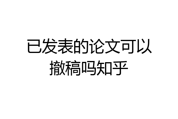 已发表的论文可以撤稿吗知乎
