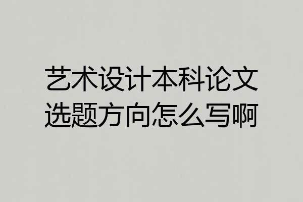 艺术设计本科论文选题方向怎么写啊