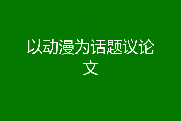 以动漫为话题议论文
