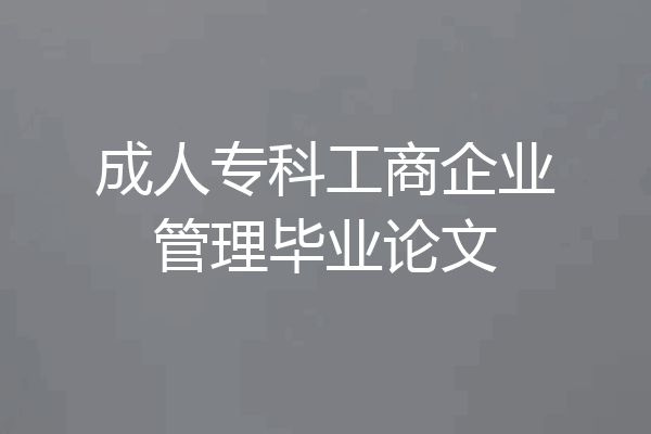 成人专科工商企业管理毕业论文