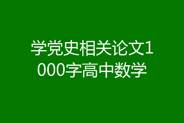 学党史相关论文1000字高中数学