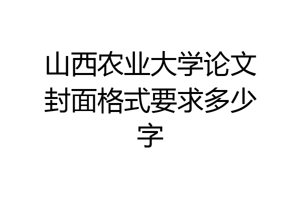 山西农业大学论文封面格式要求多少字
