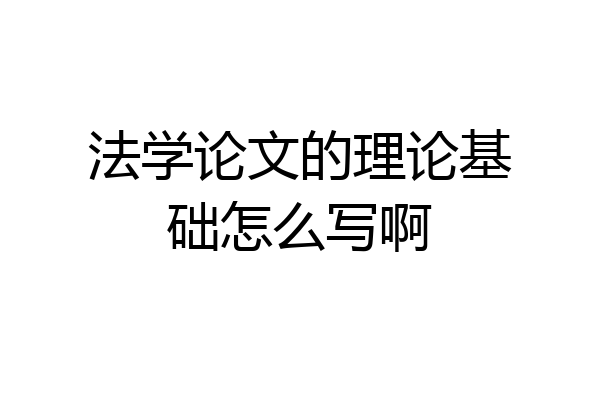 法学论文的理论基础怎么写啊