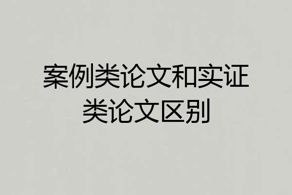 案例类论文和实证类论文区别