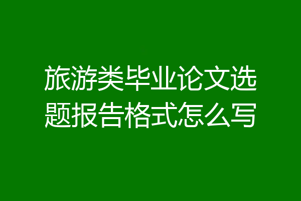旅游类毕业论文选题报告格式怎么写