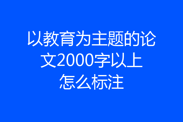 以教育为主题的论文2000字以上怎么标注