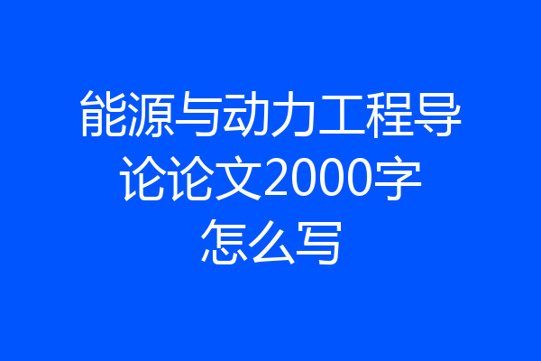 能源与动力工程导论论文2000字怎么写