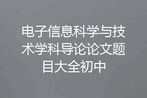 电子信息科学与技术学科导论论文题目大全初中