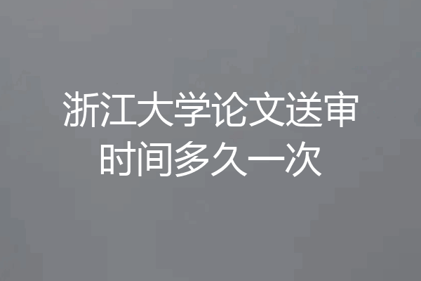 浙江大学论文送审时间多久一次
