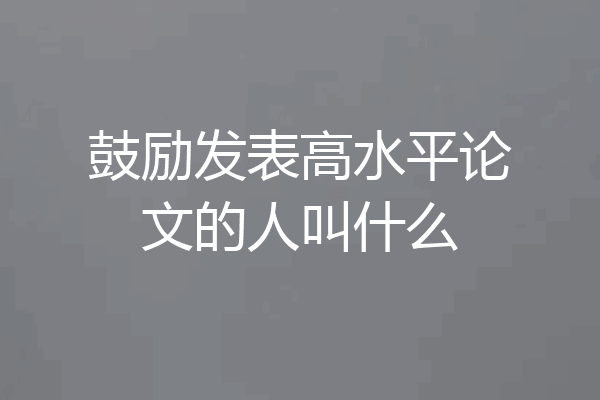 鼓励发表高水平论文的人叫什么