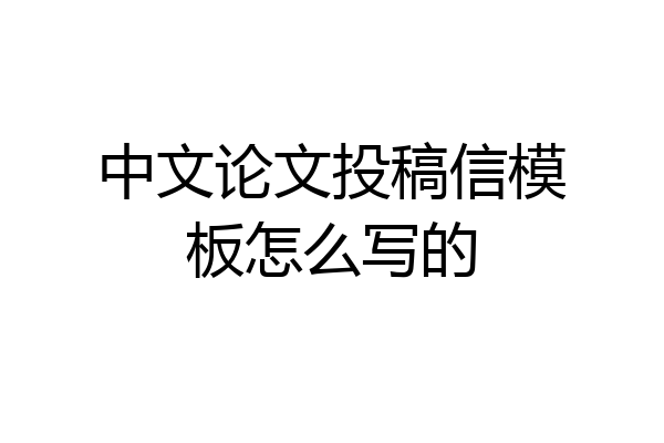 中文论文投稿信模板怎么写的