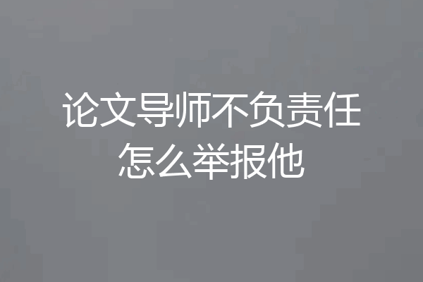 论文导师不负责任怎么举报他