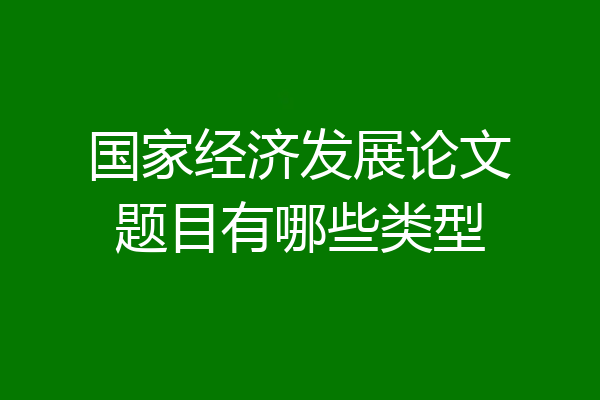 国家经济发展论文题目有哪些类型