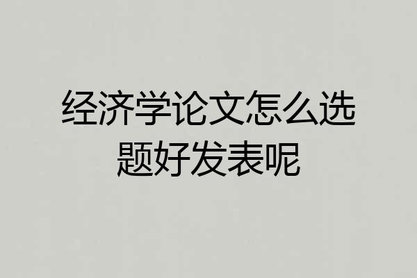 经济学论文怎么选题好发表呢