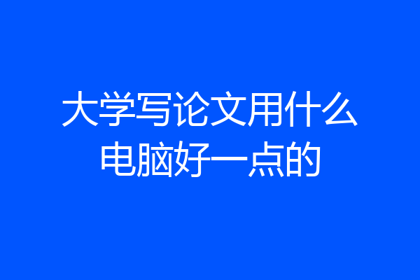 大学写论文用什么电脑好一点的
