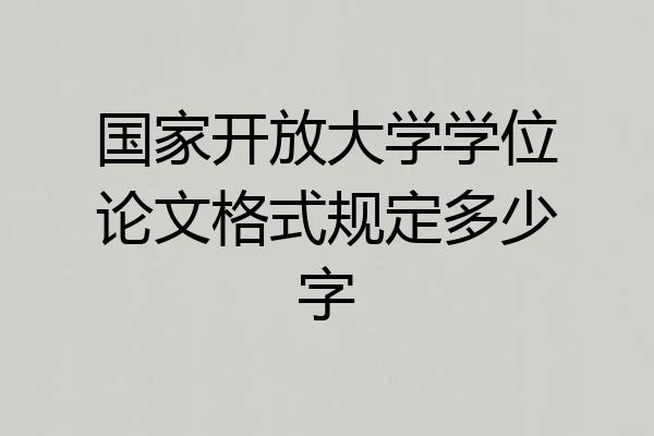国家开放大学学位论文格式规定多少字