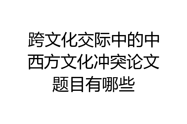 跨文化交际中的中西方文化冲突论文题目有哪些