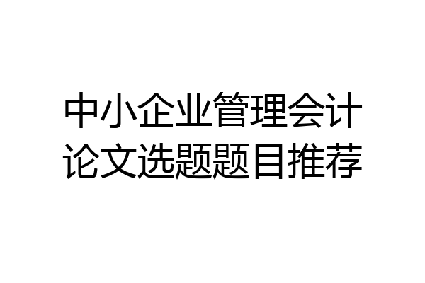 中小企业管理会计论文选题题目推荐