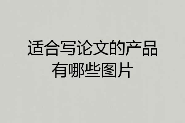 适合写论文的产品有哪些图片