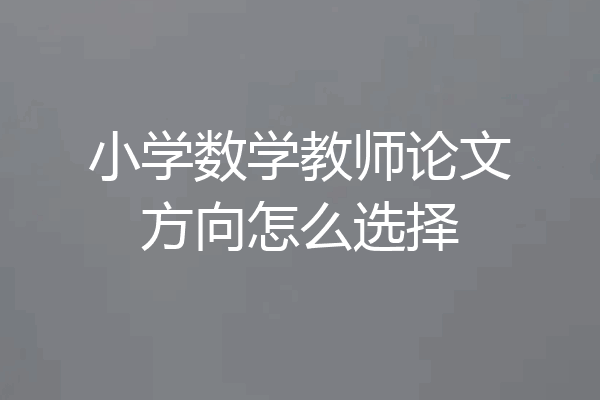 小学数学教师论文方向怎么选择