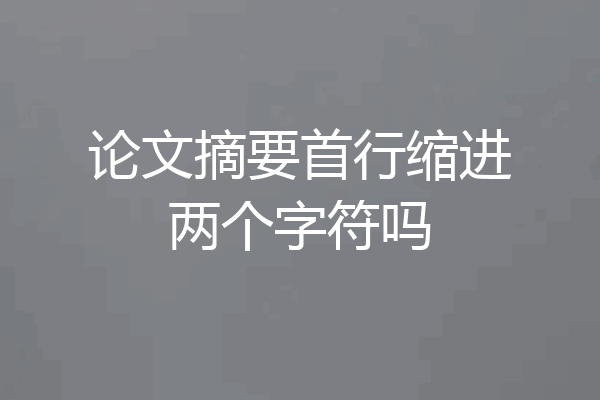 论文摘要首行缩进两个字符吗