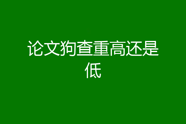 论文狗查重高还是低