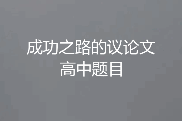 成功之路的议论文高中题目