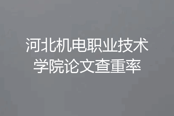 河北机电职业技术学院论文查重率