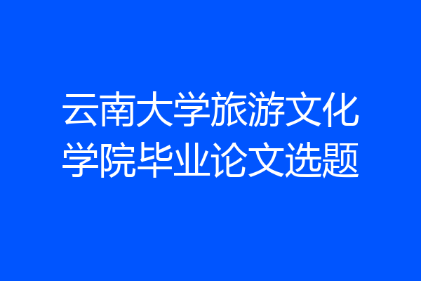 云南大学旅游文化学院毕业论文选题