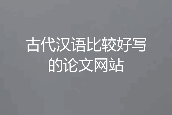 古代汉语比较好写的论文网站