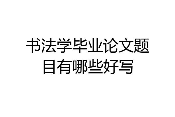 书法学毕业论文题目有哪些好写