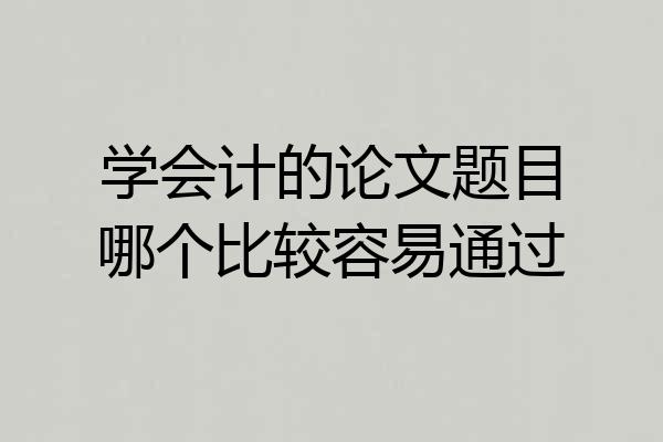 学会计的论文题目哪个比较容易通过