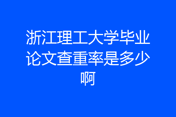 浙江理工大学毕业论文查重率是多少啊