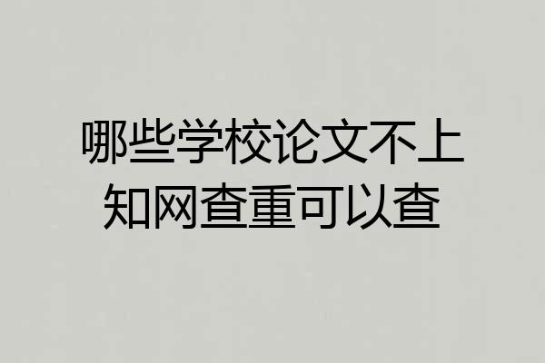 哪些学校论文不上知网查重可以查