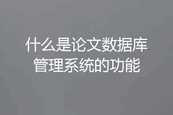 什么是论文数据库管理系统的功能