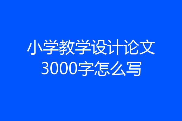 小学教学设计论文3000字怎么写
