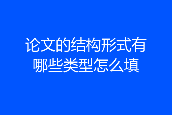 论文的结构形式有哪些类型怎么填